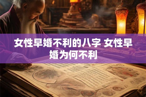女性早婚不利的八字 女性早婚为何不利