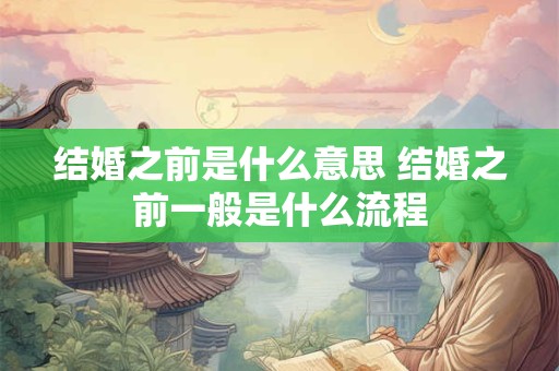 结婚之前是什么意思 结婚之前一般是什么流程