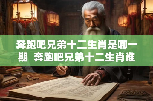 奔跑吧兄弟十二生肖是哪一期  奔跑吧兄弟十二生肖谁是凶手