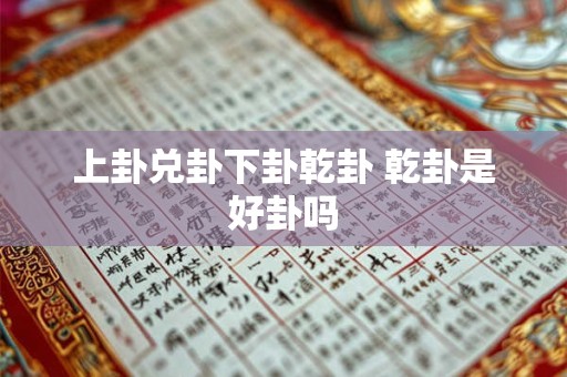 上卦兑卦下卦乾卦 乾卦是好卦吗