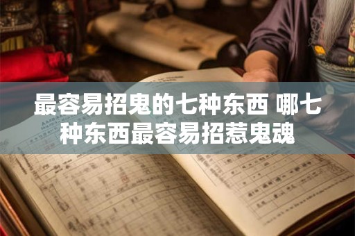 最容易招鬼的七种东西 哪七种东西最容易招惹鬼魂