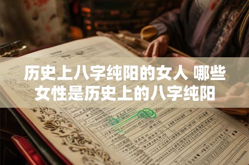 历史上八字纯阳的女人 哪些女性是历史上的八字纯阳
