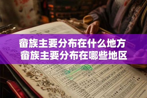 畲族主要分布在什么地方 畲族主要分布在哪些地区