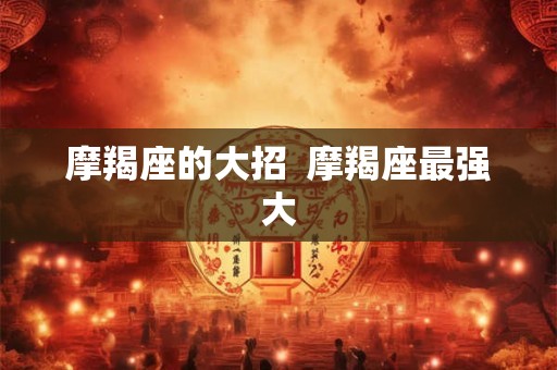 摩羯座的大招  摩羯座最强大