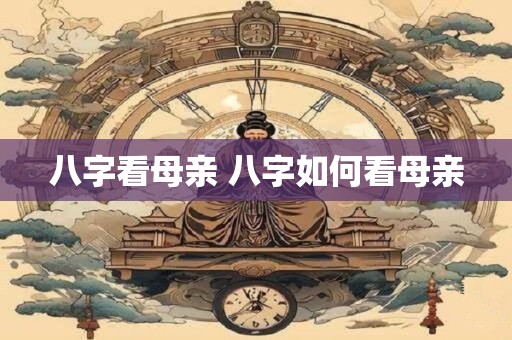 八字看母亲 八字如何看母亲