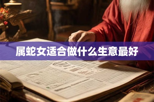 属蛇女适合做什么生意最好