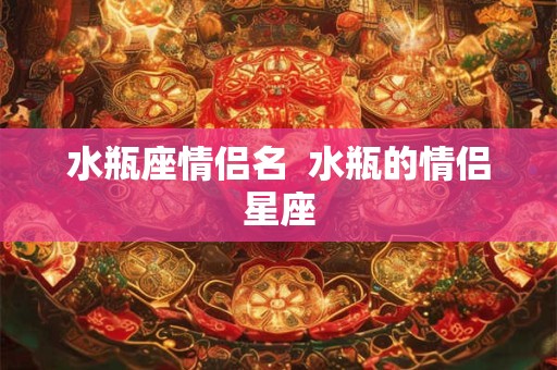 水瓶座情侣名  水瓶的情侣星座