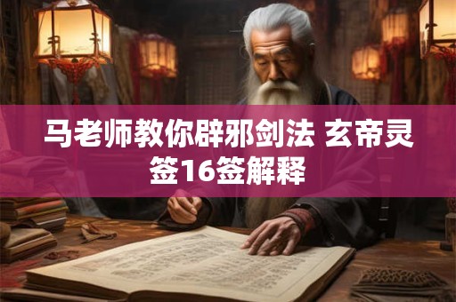 马老师教你辟邪剑法 玄帝灵签16签解释