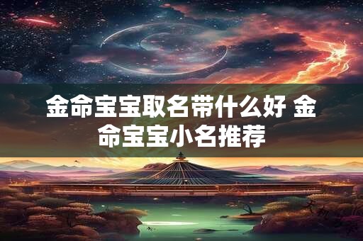 金命宝宝取名带什么好 金命宝宝小名推荐