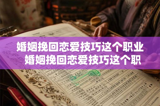 婚姻挽回恋爱技巧这个职业  婚姻挽回恋爱技巧这个职业怎么做