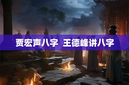贾宏声八字  王德峰讲八字