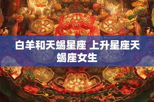 白羊和天蝎星座 上升星座天蝎座女生
