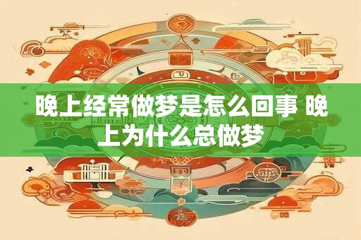 晚上经常做梦是怎么回事 晚上为什么总做梦