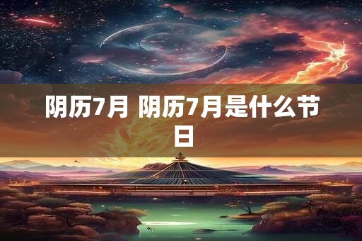 阴历7月 阴历7月是什么节日