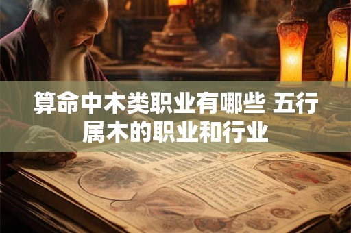 算命中木类职业有哪些 五行属木的职业和行业