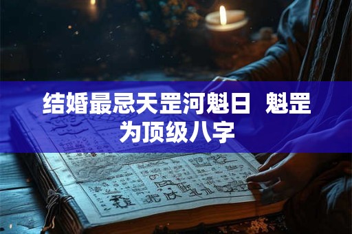 结婚最忌天罡河魁日  魁罡为顶级八字
