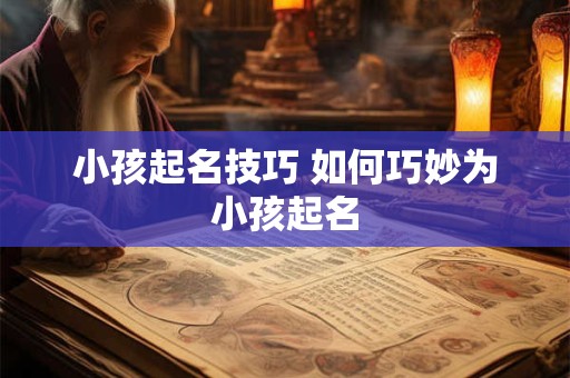 小孩起名技巧 如何巧妙为小孩起名