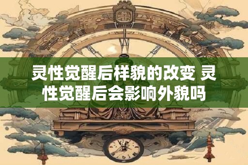 灵性觉醒后样貌的改变 灵性觉醒后会影响外貌吗