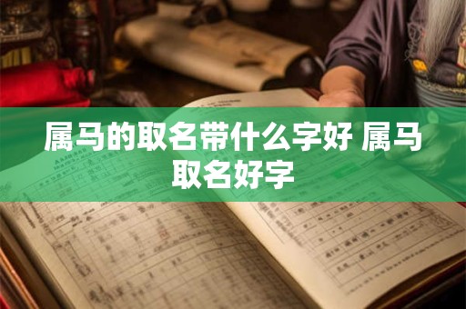 属马的取名带什么字好 属马取名好字