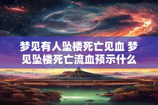 梦见有人坠楼死亡见血 梦见坠楼死亡流血预示什么