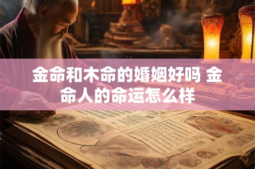 金命和木命的婚姻好吗 金命人的命运怎么样