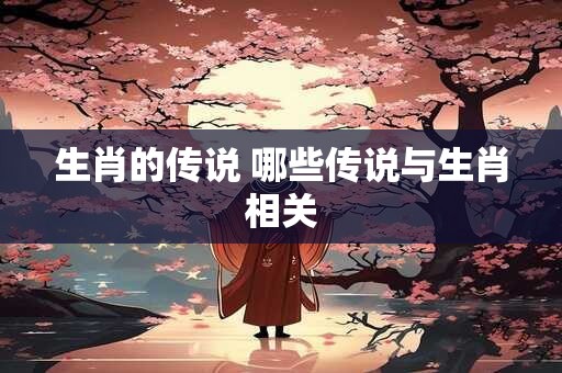 生肖的传说 哪些传说与生肖相关