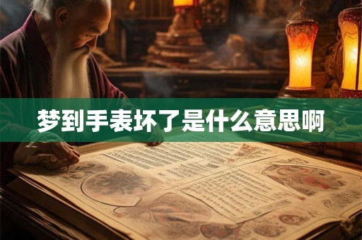 梦到手表坏了是什么意思啊