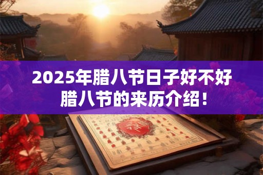 2025年腊八节日子好不好 腊八节的来历介绍！