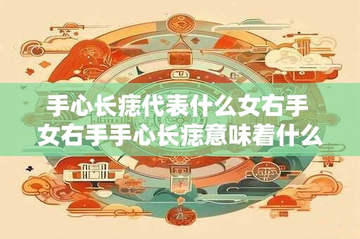 手心长痣代表什么女右手 女右手手心长痣意味着什么