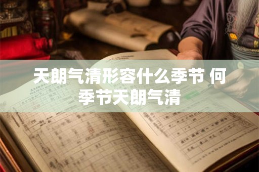 天朗气清形容什么季节 何季节天朗气清