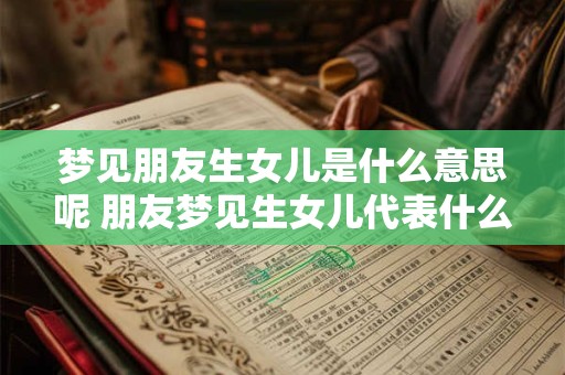 梦见朋友生女儿是什么意思呢 朋友梦见生女儿代表什么