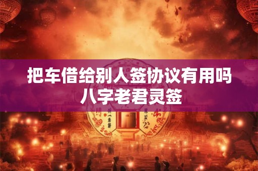 把车借给别人签协议有用吗 八字老君灵签
