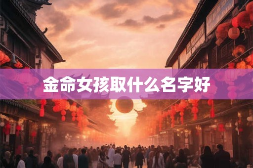 金命女孩取什么名字好