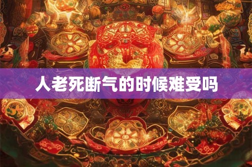 人老死断气的时候难受吗