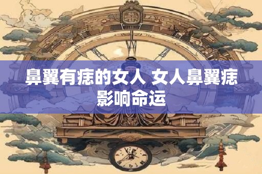 鼻翼有痣的女人 女人鼻翼痣影响命运