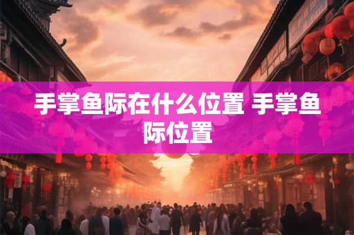 手掌鱼际在什么位置 手掌鱼际位置