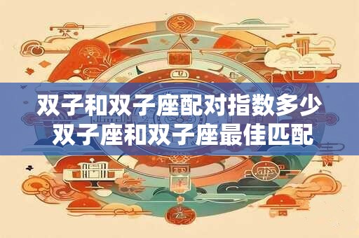 双子和双子座配对指数多少 双子座和双子座最佳匹配得分是多少