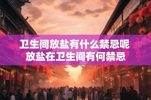 卫生间放盐有什么禁忌呢 放盐在卫生间有何禁忌