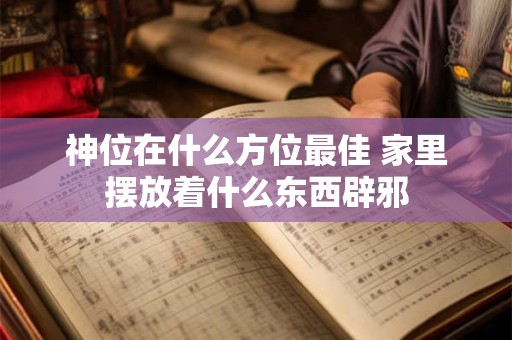 神位在什么方位最佳 家里摆放着什么东西辟邪