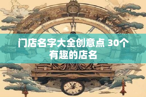 门店名字大全创意点 30个有趣的店名