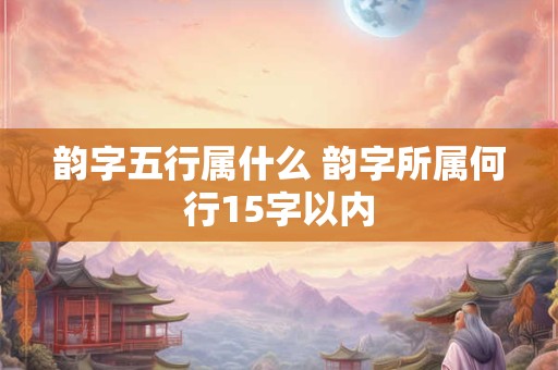 韵字五行属什么 韵字所属何行15字以内