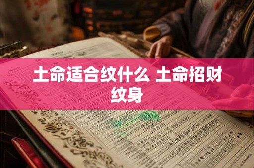 土命适合纹什么 土命招财纹身