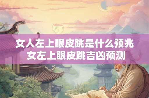 女人左上眼皮跳是什么预兆 女左上眼皮跳吉凶预测