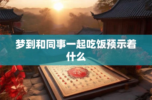 梦到和同事一起吃饭预示着什么