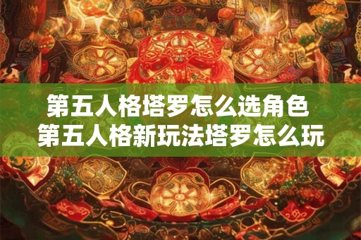 第五人格塔罗怎么选角色 第五人格新玩法塔罗怎么玩