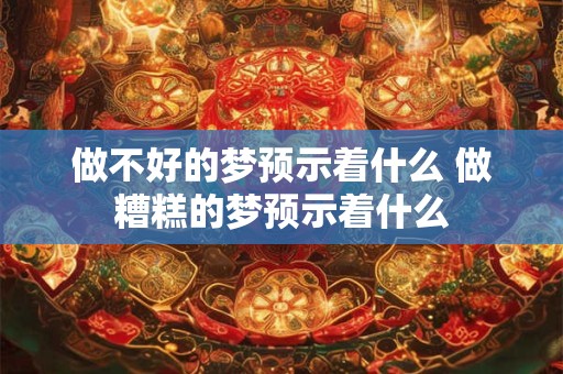 做不好的梦预示着什么 做糟糕的梦预示着什么