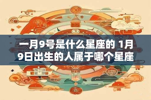 一月9号是什么星座的 1月9日出生的人属于哪个星座