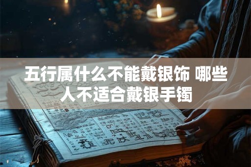 五行属什么不能戴银饰 哪些人不适合戴银手镯