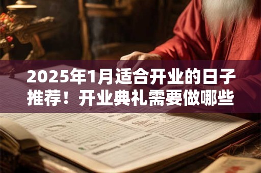 2025年1月适合开业的日子推荐!开业典礼需要做哪些准备 2025年1月适合开业的日子推荐!开业典礼需要做哪些准备