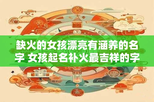 缺火的女孩漂亮有涵养的名字 女孩起名补火最吉祥的字
